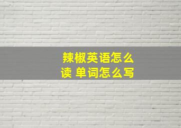 辣椒英语怎么读 单词怎么写